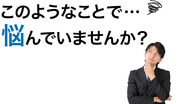 このようなことで悩んでいませんか?